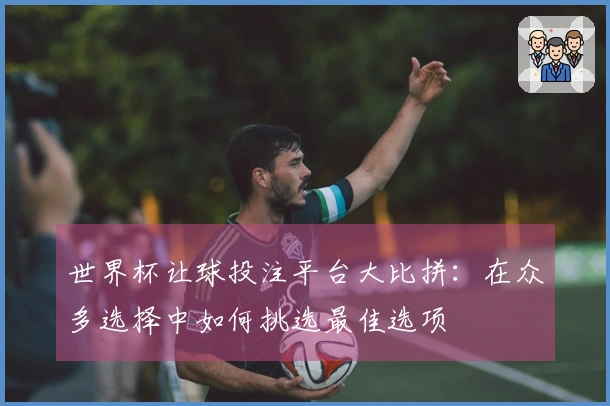 世界杯让球投注平台大比拼：在众多选择中如何挑选最佳选项