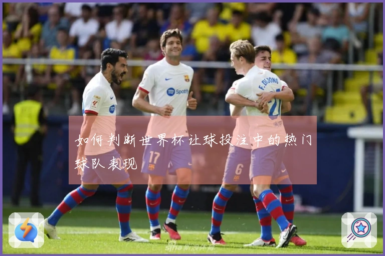 如何判断世界杯让球投注中的热门球队表现