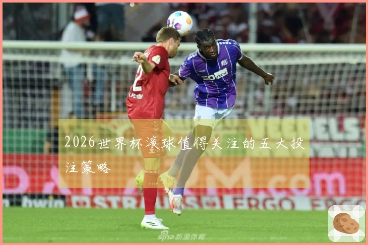 2026世界杯滚球值得关注的五大投注策略