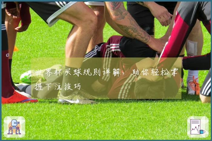 世界杯买球规则详解，助你轻松掌握下注技巧