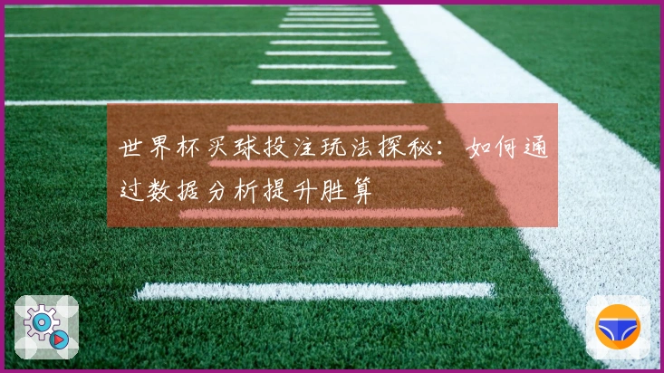 世界杯买球投注玩法探秘：如何通过数据分析提升胜算