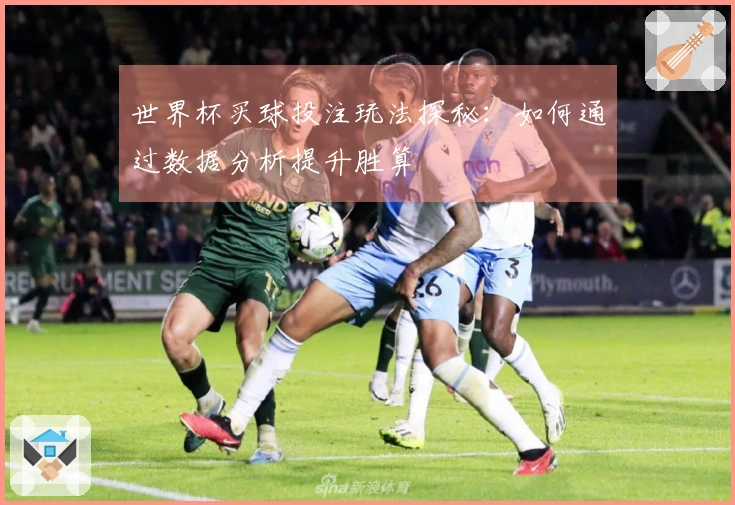 世界杯买球投注玩法探秘：如何通过数据分析提升胜算