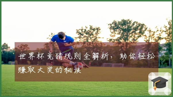 世界杯竞猜规则全解析，助你轻松赚取大奖的秘诀