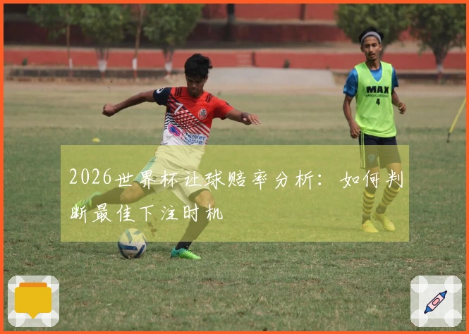 2026世界杯让球赔率分析：如何判断最佳下注时机